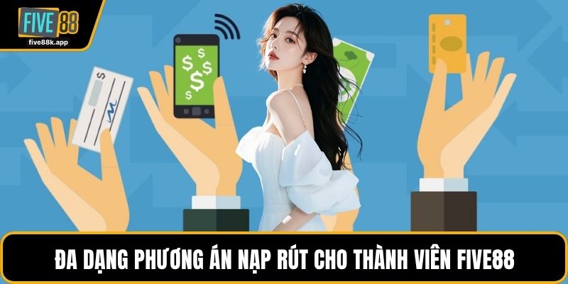 Đa dạng phương án nạp rút cho thành viên FIVE88
