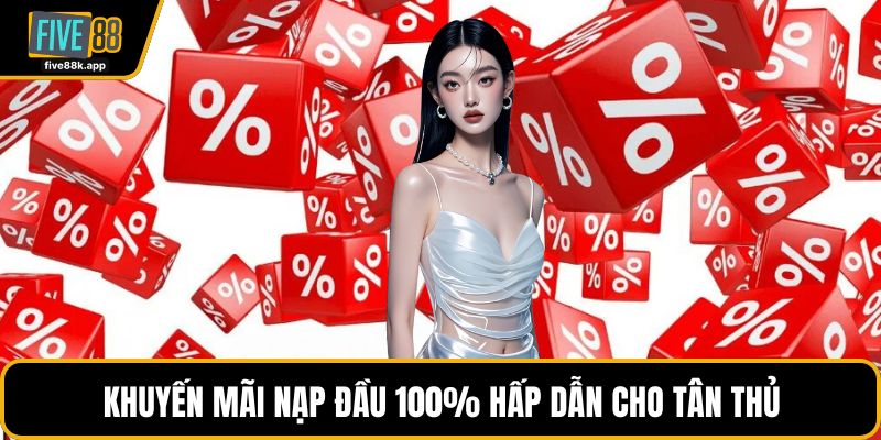 Khuyến mãi nạp đầu 100% hấp dẫn cho tân thủ