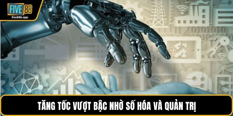 Tăng tốc vượt bậc nhờ số hóa và quản trị