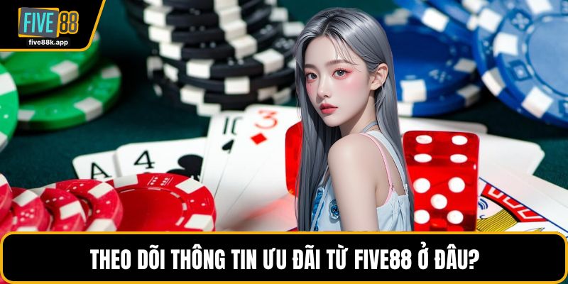 Theo dõi thông tin ưu đãi từ FIVE88 ở đâu?